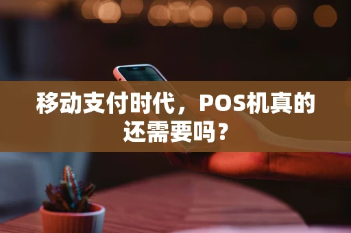 移动支付时代，POS机真的还需要吗？