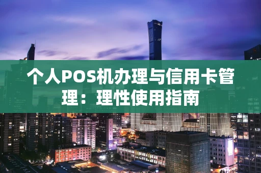 个人POS机办理与信用卡管理：理性使用指南