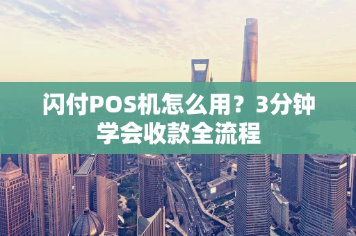 闪付POS机怎么用？3分钟学会收款全流程
