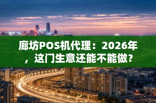 廊坊POS机代理：2026年，这门生意还能不能做？