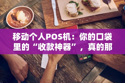 移动个人POS机：你的口袋里的“收款神器”，真的那么香吗？
