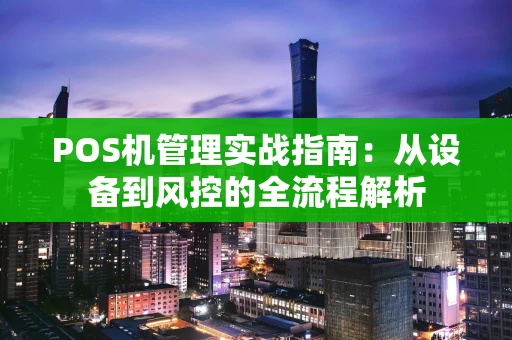 POS机管理实战指南：从设备到风控的全流程解析