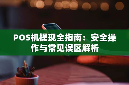 POS机提现全指南：安全操作与常见误区解析