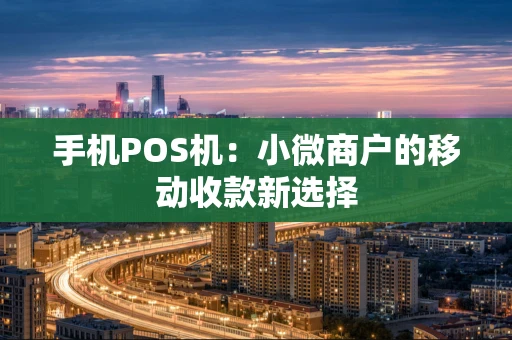 手机POS机：小微商户的移动收款新选择