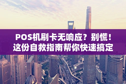 POS机刷卡无响应？别慌！这份自救指南帮你快速搞定