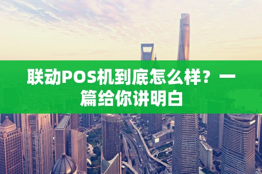 联动POS机到底怎么样？一篇给你讲明白