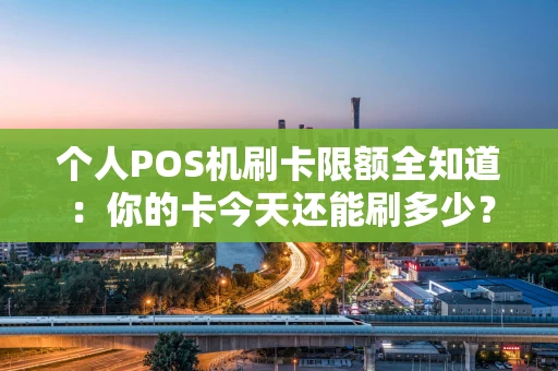 个人POS机刷卡限额全知道：你的卡今天还能刷多少？