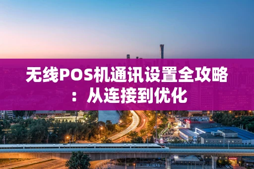 无线POS机通讯设置全攻略：从连接到优化
