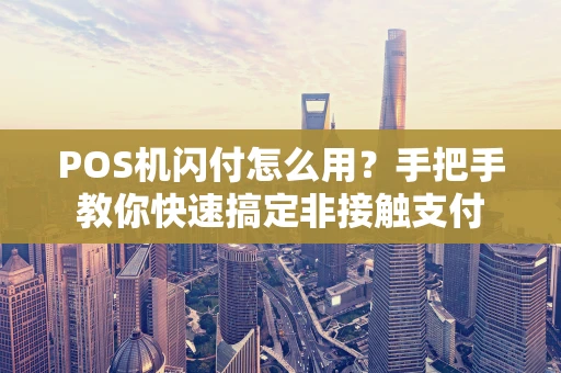POS机闪付怎么用？手把手教你快速搞定非接触支付