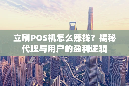 立刷POS机怎么赚钱？揭秘代理与用户的盈利逻辑