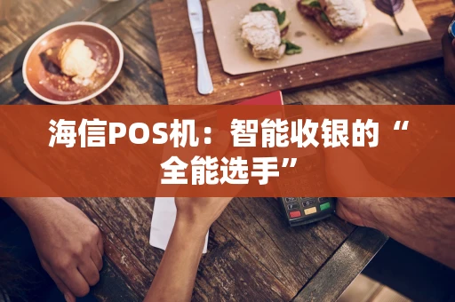 海信POS机：智能收银的“全能选手”