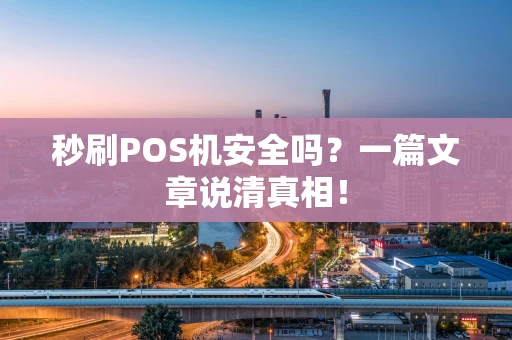 秒刷POS机安全吗？一篇文章说清真相！