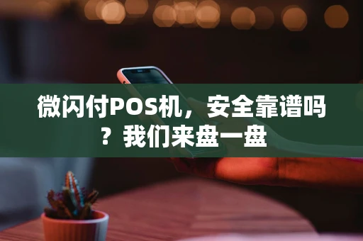 微闪付POS机，安全靠谱吗？我们来盘一盘