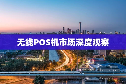 无线POS机市场深度观察