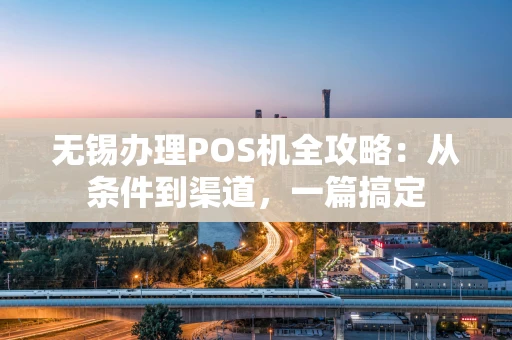 无锡办理POS机全攻略：从条件到渠道，一篇搞定