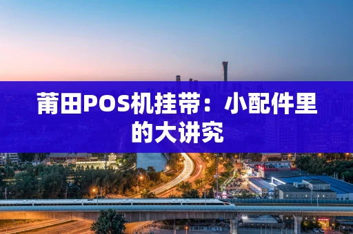 莆田POS机挂带：小配件里的大讲究