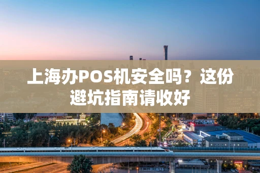 上海办POS机安全吗？这份避坑指南请收好