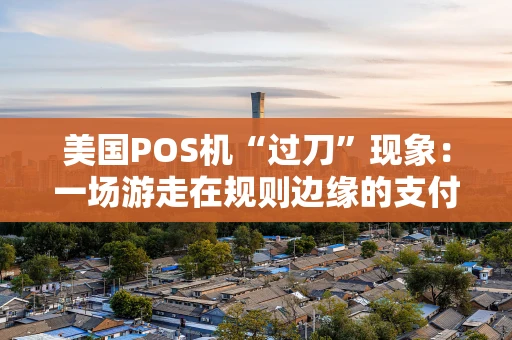 美国POS机“过刀”现象：一场游走在规则边缘的支付游戏