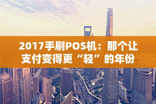 2017手刷POS机：那个让支付变得更“轻”的年份