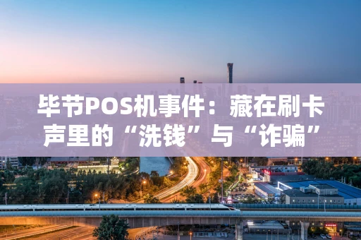毕节POS机事件：藏在刷卡声里的“洗钱”与“诈骗”陷阱