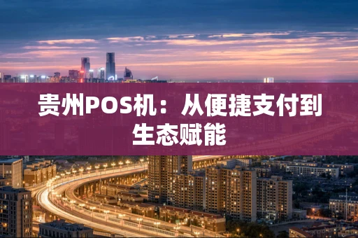 贵州POS机：从便捷支付到生态赋能