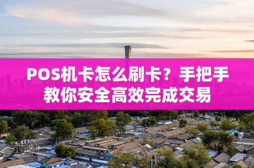 POS机卡怎么刷卡？手把手教你安全高效完成交易
