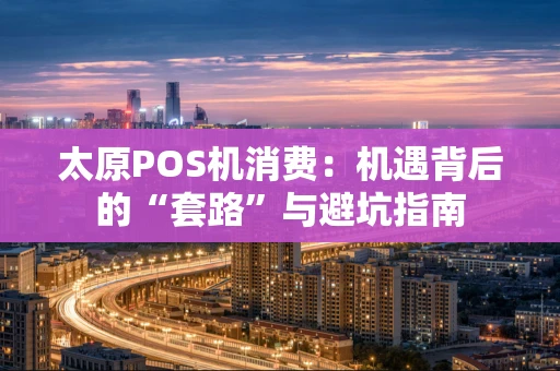 太原POS机消费：机遇背后的“套路”与避坑指南