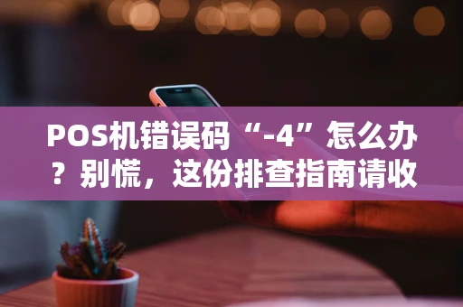POS机错误码“-4”怎么办？别慌，这份排查指南请收好