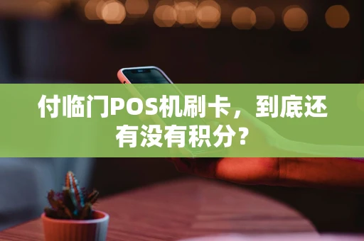 付临门POS机刷卡，到底还有没有积分？