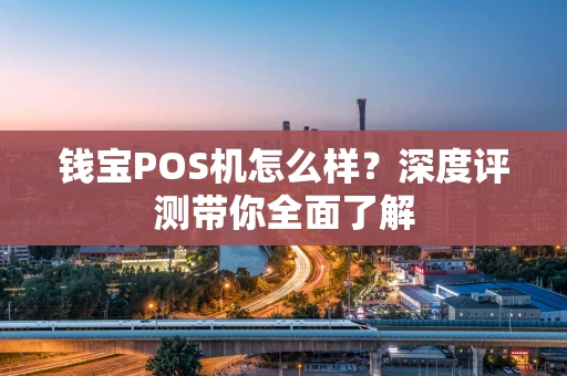 钱宝POS机怎么样？深度评测带你全面了解