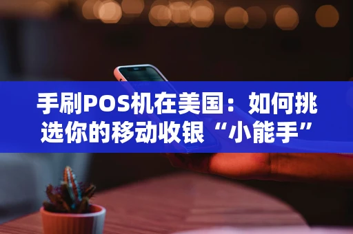 手刷POS机在美国：如何挑选你的移动收银“小能手”？