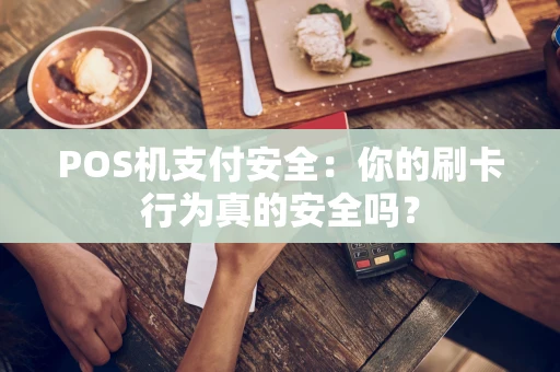 POS机支付安全：你的刷卡行为真的安全吗？
