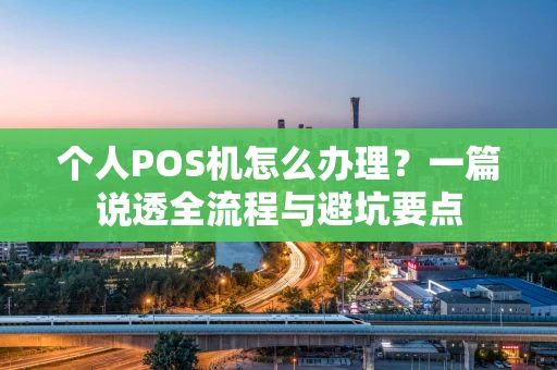 个人POS机怎么办理？一篇说透全流程与避坑要点