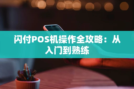 闪付POS机操作全攻略：从入门到熟练