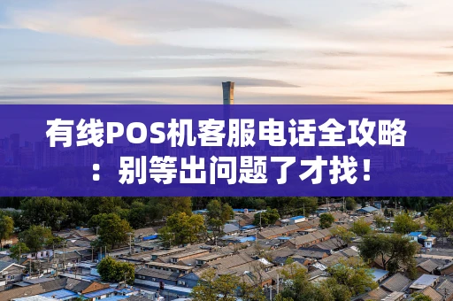 有线POS机客服电话全攻略：别等出问题了才找！