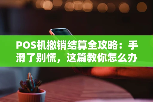 POS机撤销结算全攻略：手滑了别慌，这篇教你怎么办！