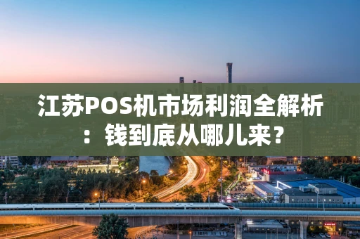 江苏POS机市场利润全解析：钱到底从哪儿来？