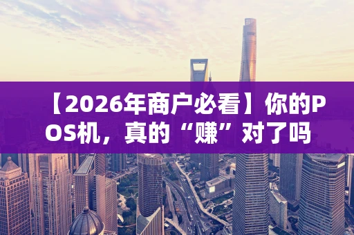【2026年商户必看】你的POS机，真的“赚”对了吗？