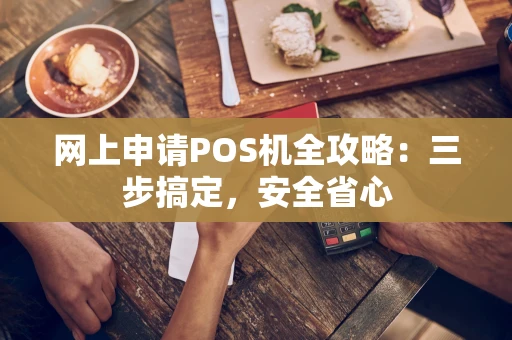 网上申请POS机全攻略：三步搞定，安全省心