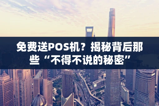 免费送POS机？揭秘背后那些“不得不说的秘密”