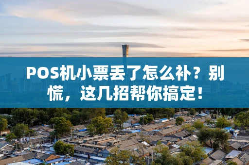 POS机小票丢了怎么补？别慌，这几招帮你搞定！