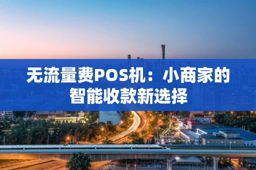 无流量费POS机：小商家的智能收款新选择