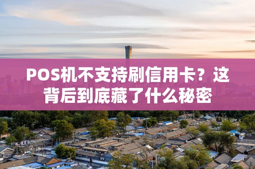 POS机不支持刷信用卡？这背后到底藏了什么秘密