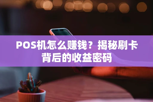 POS机怎么赚钱？揭秘刷卡背后的收益密码