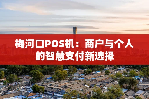 梅河口POS机：商户与个人的智慧支付新选择