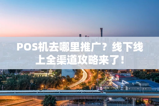 POS机去哪里推广？线下线上全渠道攻略来了！