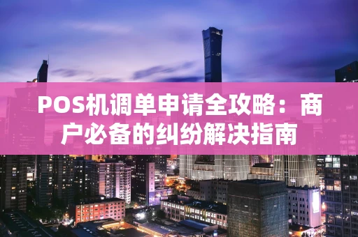 POS机调单申请全攻略：商户必备的纠纷解决指南