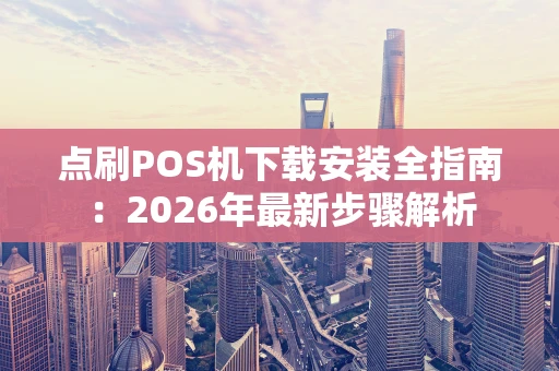 点刷POS机下载安装全指南：2026年最新步骤解析