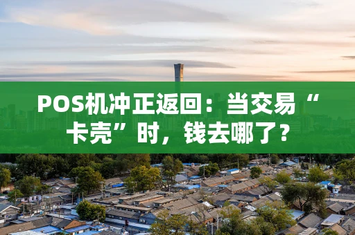 POS机冲正返回：当交易“卡壳”时，钱去哪了？
