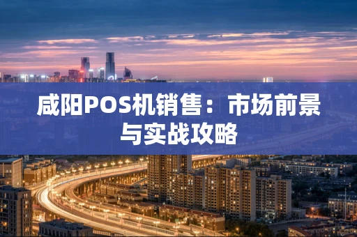 咸阳POS机销售：市场前景与实战攻略